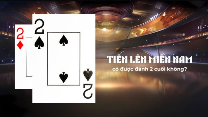 Chơi tiến lên miền Nam có được đánh 2 cuối không?